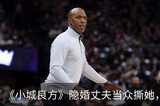 《小城良方》隐婚丈夫当众撕她，暗恋刘铮亮无果，选了“逃兵”