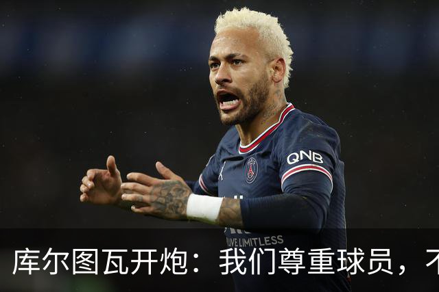库尔图瓦开炮：我们尊重球员，不像另一边