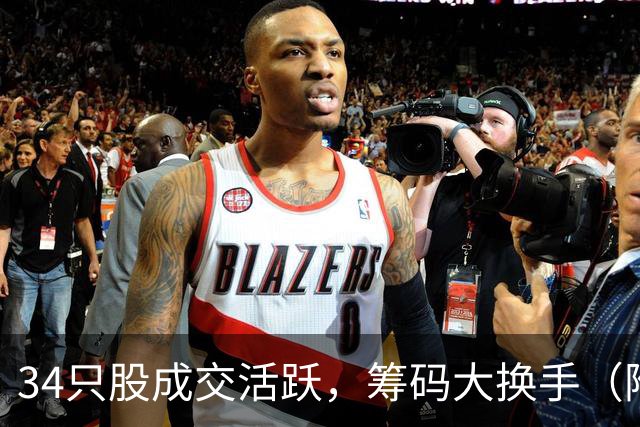 34只股成交活跃，筹码大换手（附股）
