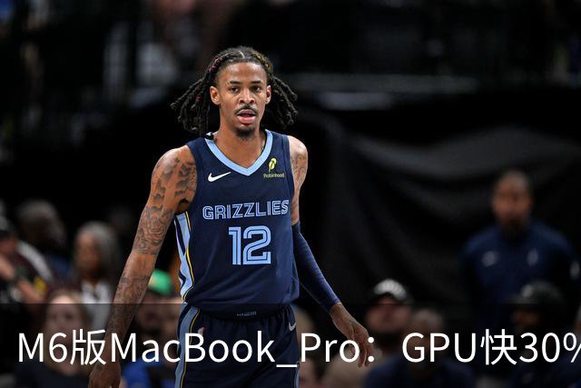 M6版MacBook Pro：GPU快30%，续航24小时