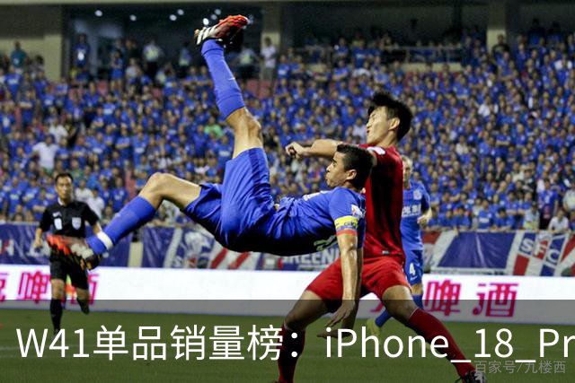 W41单品销量榜：iPhone 18 Pro Max太让人嫉妒